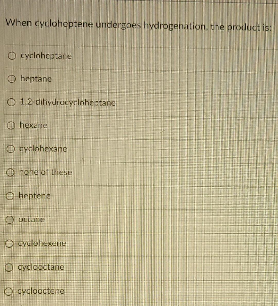 When Cycloheptene Undergoes Hydrogenation The Product Is O Cycloheptane O Heptane O 1 2 Dihydrocycloheptane 0 Hexane O 1
