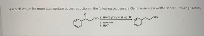 5 Which Would Be More Appropriate As The Reduction In The Following Sequence A Clemmensen Or A Wolff Kishner Explain 1
