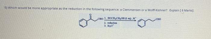 5 Which Would Be More Appropriate As The Reduction In The Following Sequence A Clemmensen Or A Wolff Kishner Explain 1