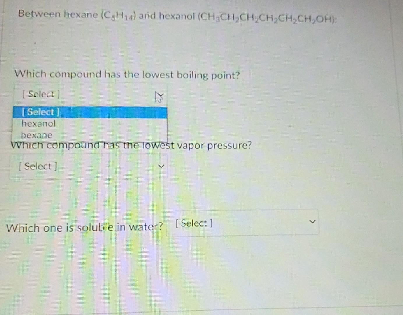 Between Hexane C H And Hexanol Ch Ch Ch2ch2ch2ch Oh Which Compound Has The Lowest Boiling Point Select Select 1