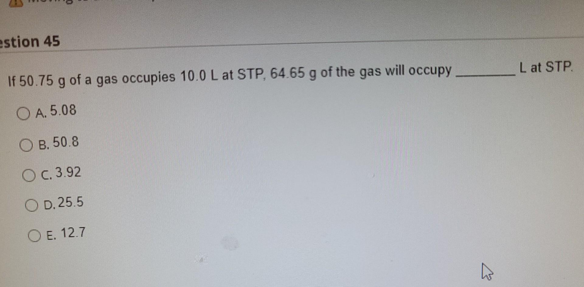 Estion 45 L At Stp If 50 75 G Of A Gas Occupies 10 0 L At Stp 64 65 G Of The Gas Will Occupy O A 5 08 B 50 8 O C 3 92 1