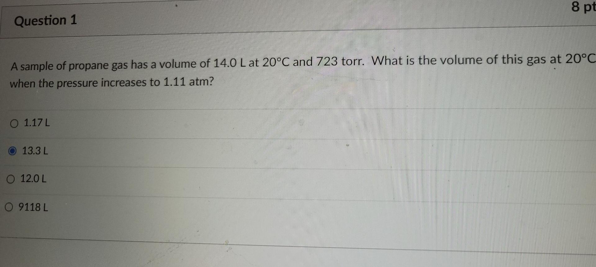 8 Pt Question 1 A Sample Of Propane Gas Has A Volume Of 14 0 L At 20 C And 723 Torr What Is The Volume Of This Gas At 2 1