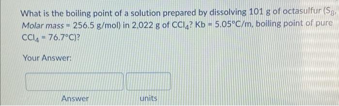 What Is The Boiling Point Of A Solution Prepared By Dissolving 101 G Of Octasulfur Sg Molar Mass 256 5 G Mol In 2 0 1