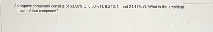 An Organic Compound Consists Of 63 56 C 6 00 H 9 27 N And 21 17 O What Is The Empirical Formula Of That Compound 1