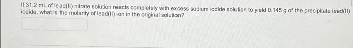 If 31 2 Ml Of Lead Ii Nitrate Solution Reacts Completely With Excess Sodium Lodide Solution To Yield 0 145 G Of The Pre 1