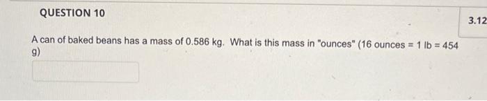 Question 10 3 12 A Can Of Baked Beans Has A Mass Of 0 586 Kg What Is This Mass In Ounces 16 Ounces 1 Lb 454 9 1