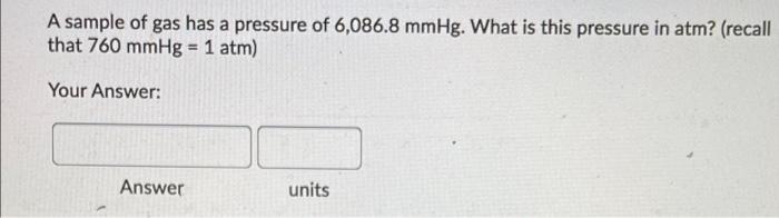 A Sample Of Gas Has A Pressure Of 6 086 8 Mmhg What Is This Pressure In Atm Recall That 760 Mmhg 1 Atm Your Answer 1