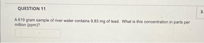 Question 11 3 A 619 Gram Sample Of River Water Contains 9 83 Mg Of Lead What Is This Concentration In Parts Per Millio 1