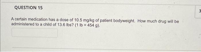 Question 15 3 A Certain Medication Has A Dose Of 10 5 Mg Kg Of Patient Bodyweight How Much Drug Will Be Administered To 1