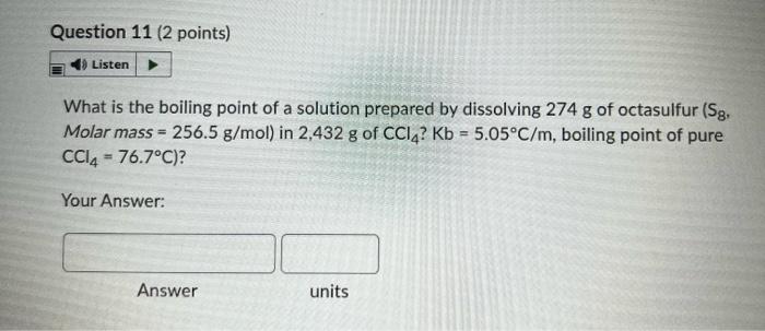 Question 11 2 Points Listen What Is The Boiling Point Of A Solution Prepared By Dissolving 274 G Of Octasulfur Sg M 1