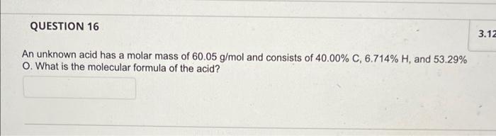 Question 16 3 12 An Unknown Acid Has A Molar Mass Of 60 05 G Mol And Consists Of 40 00 C 6 714 H And 53 29 O What 1