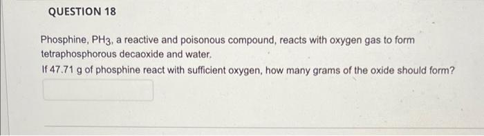 Question 18 Phosphine Ph3 A Reactive And Poisonous Compound Reacts With Oxygen Gas To Form Tetraphosphorous Decaoxide 1