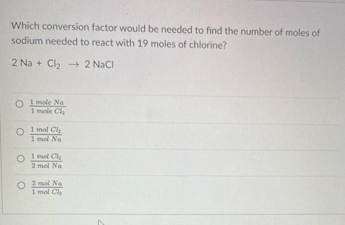 Which Conversion Factor Would Be Needed To Find The Number Of Moles Of Sodium Needed To React With 19 Moles Of Chlorine 1