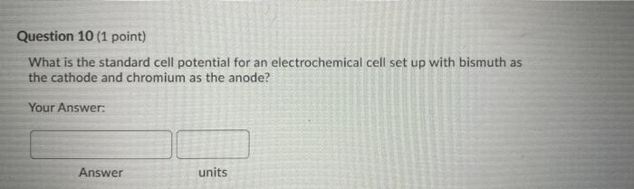 Question 10 1 Point What Is The Standard Cell Potential For An Electrochemical Cell Set Up With Bismuth As The Cathode 1