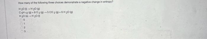 How Many Of The Following Three Choices Demonstrate A Negative Change In Entropy H 200 H20 C Sh 120 802 5 Co 2 6h 2 1
