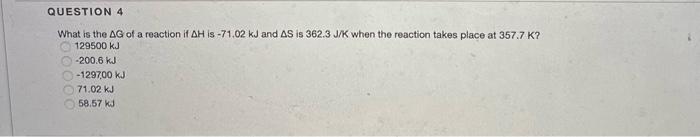 Question 4 What Is The Ag Of A Reaction If Ah Is 71 02 Kj And As Is 362 3 J K When The Reaction Takes Place At 357 7 K 1