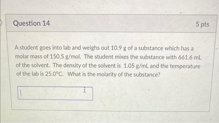 Question 14 5 Pts A Student Goes Into Lab And Weighs Out 10 9 G Of A Substance Which Has A Molar Mass Of 150 5 G Mol Th 1