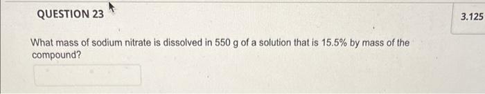 Question 23 3 125 What Mass Of Sodium Nitrate Is Dissolved In 550 G Of A Solution That Is 15 5 By Mass Of The Compound 1