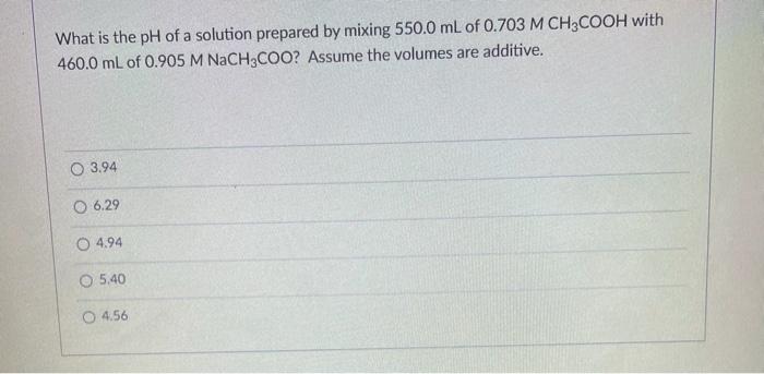 What Is The Ph Of A Solution Prepared By Mixing 550 0 Ml Of 0 703 M Ch3cooh With 460 0 Ml Of 0 905 M Nach3coo Assume Th 1