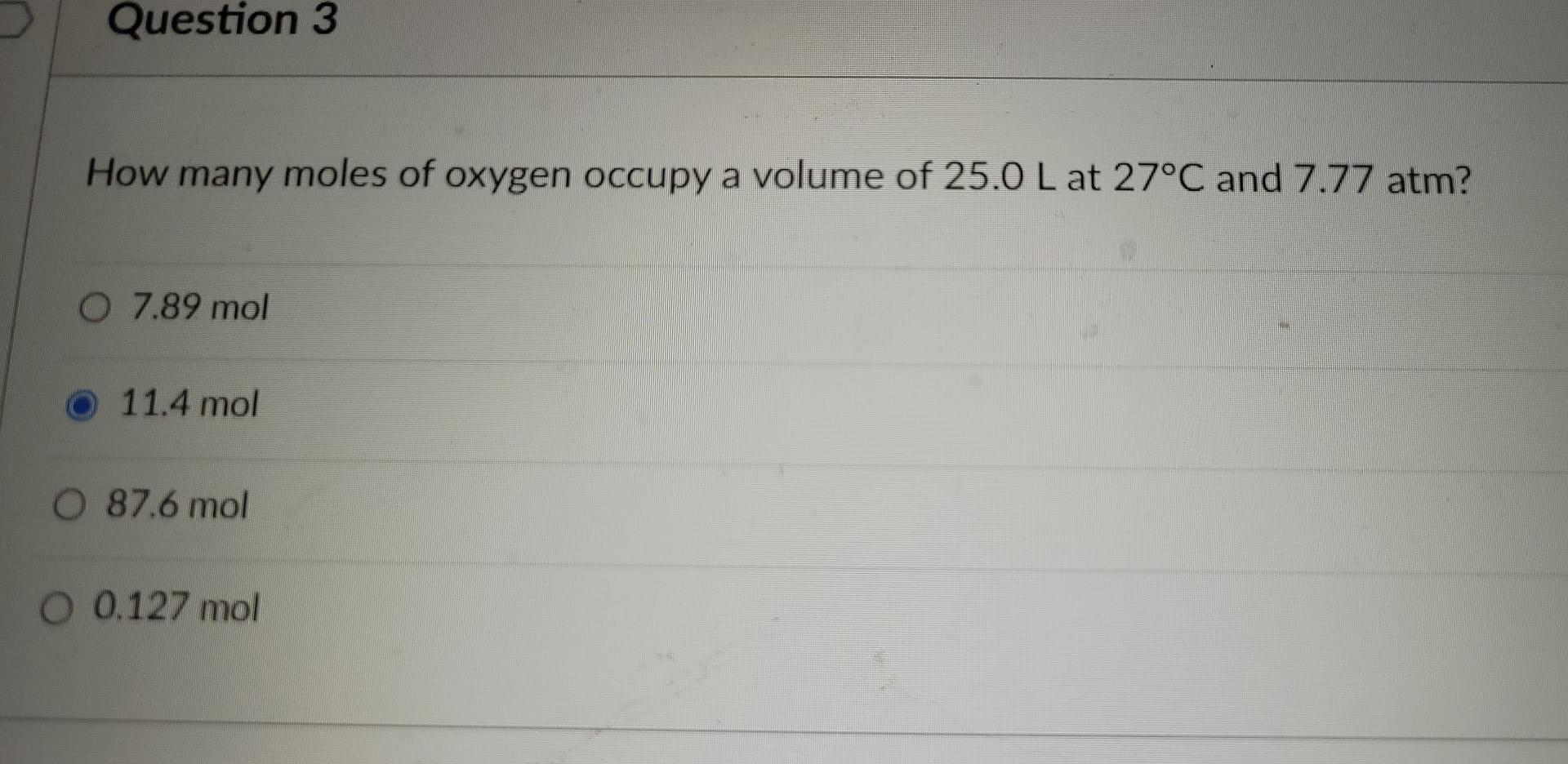 Question 3 How Many Moles Of Oxygen Occupy A Volume Of 25 0 L At 27 C And 7 77 Atm O 7 89 Mol 11 4 Mol O 87 6 Mol O 0 1 1
