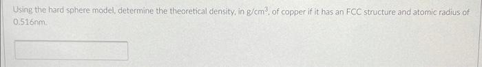 Using The Hard Sphere Model Determine The Theoretical Density In G Cm Of Copper If It Has An Fcc Structure And Atomic 1