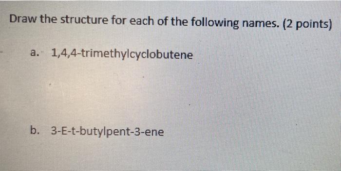 Draw The Structure For Each Of The Following Names 2 Points A 1 4 4 Trimethylcyclobutene B 3 E T Butylpent 3 Ene 1