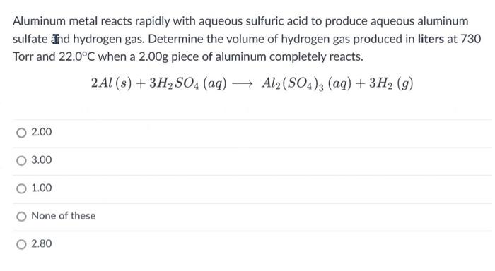 Aluminum Metal Reacts Rapidly With Aqueous Sulfuric Acid To Produce Aqueous Aluminum Sulfate Ind Hydrogen Gas Determine 1