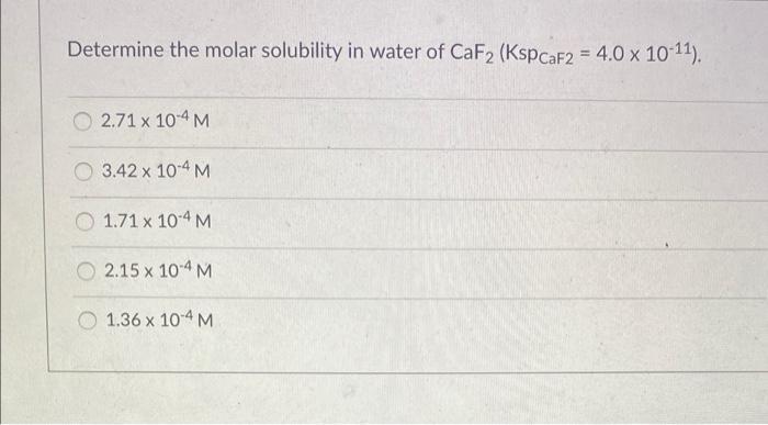 Determine The Molar Solubility In Water Of Caf2 Ksp Caf2 4 0 X 10 11 2 71 X 10 4 M 3 42 X 10 4 M 1 71 X 10 4 M 2 15 1