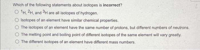Which Of The Following Statements About Isotopes Is Incorrect O 1h 2h And 3h Are All Isotopes Of Hydrogen Isotopes Of 1