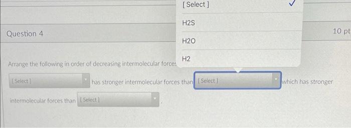 Select H2s Question 4 10 Pt H20 H2 Arrange The Following In Order Of Decreasing Intermolecular Force Select Has Stro 1