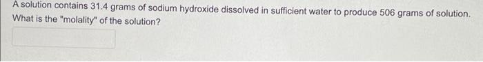 A Solution Contains 31 4 Grams Of Sodium Hydroxide Dissolved In Sufficient Water To Produce 506 Grams Of Solution What 1