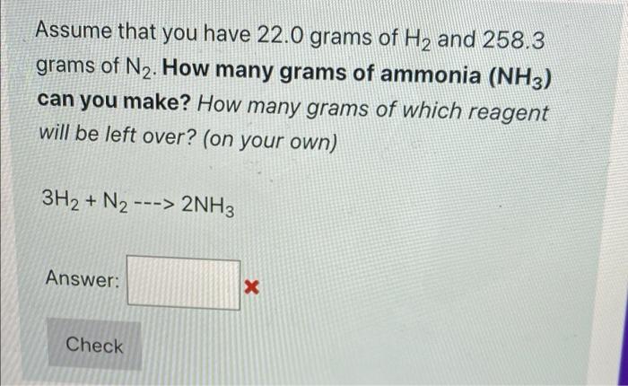 Assume That You Have 22 0 Grams Of Hz And 258 3 Grams Of N2 How Many Grams Of Ammonia Nh3 Can You Make How Many Gram 1