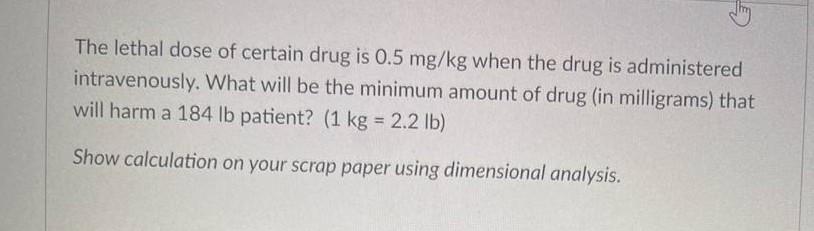 The Lethal Dose Of Certain Drug Is 0 5 Mg Kg When The Drug Is Administered Intravenously What Will Be The Minimum Amoun 1