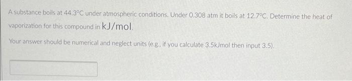 A Substance Boils At 44 3 C Under Atmospheric Conditions Under 0 308 Atm It Boils At 12 7 C Determine The Heat Of Vapo 1