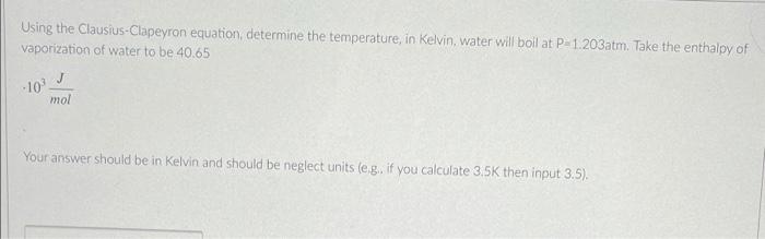 Using The Clausius Clapeyron Equation Determine The Temperature In Kelvin Water Will Boil At P 1 203 Atm Take The Ent 1