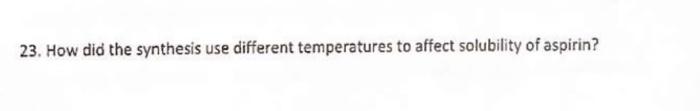 23 How Did The Synthesis Use Different Temperatures To Affect Solubility Of Aspirin Moles Of Salicylic Acid 3g 138 1 1