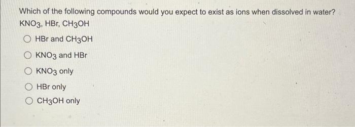 Which Of The Following Compounds Would You Expect To Exist As Ions When Dissolved In Water Kno3 Hbr Ch3oh O Hbr And C 1