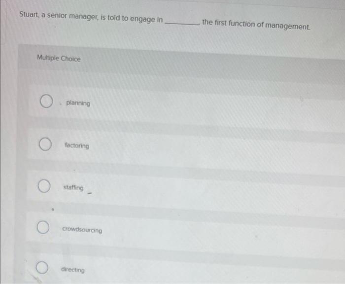 Stuart A Senior Manager Is Told To Engage In The First Function Of Management Multiple Choice Planning O Factoring Sta 1