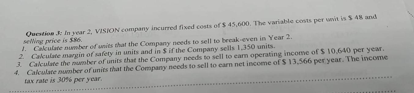 Question 3 In Year 2 Vision Company Incurred Fixed Costs Of 45 600 The Variable Costs Per Unit Is 48 And Selling 1