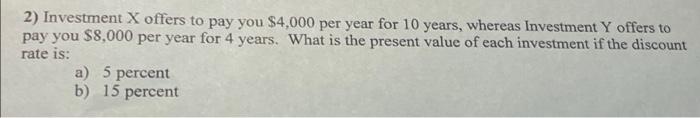 2 Investment X Offers To Pay You 4 000 Per Year For 10 Years Whereas Investment Y Offers To Pay You 8 000 Per Year F 1