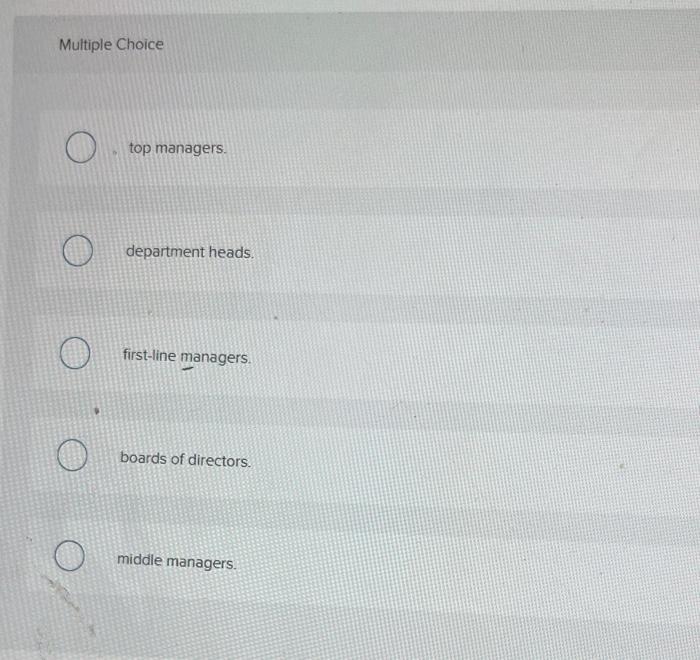 Multiple Choice Top Managers Department Heads First Line Managers Boards Of Directors Middle Managers 1