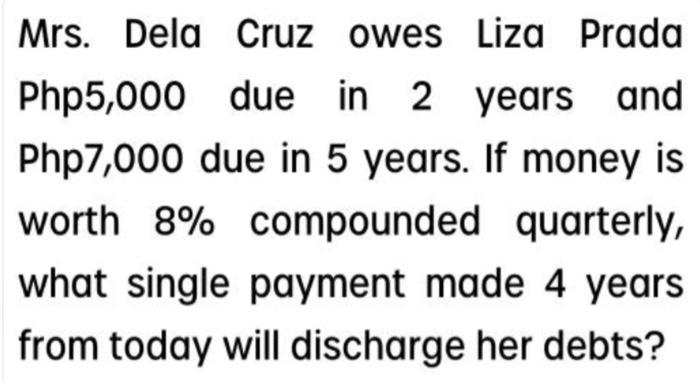 Mrs Dela Cruz Owes Liza Prada Php5 000 Due In 2 Years And Php7 000 Due In 5 Years If Money Is Worth 8 Compounded Quar 1