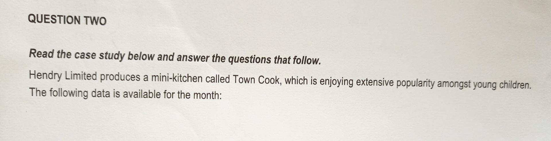 Question Two Read The Case Study Below And Answer The Questions That Follow Hendry Limited Produces A Mini Kitchen Call 1