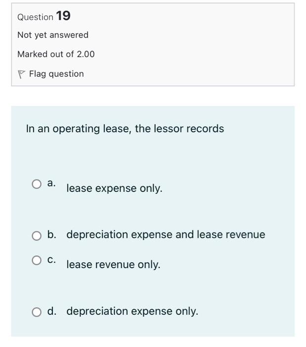 Question 19 Not Yet Answered Marked Out Of 2 00 Flag Question In An Operating Lease The Lessor Records A Lease Expense 1