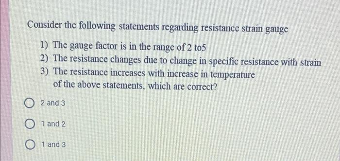 Consider The Following Statements Regarding Resistance Strain Gauge 1 The Gauge Factor Is In The Range Of 2 To 5 2 The 1