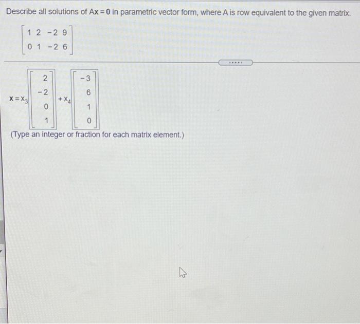 Describe All Solutions Of Ax 0 In Parametric Vector Form Where A Is Row Equivalent To The Given Matrix 1 2 29 0 1 1