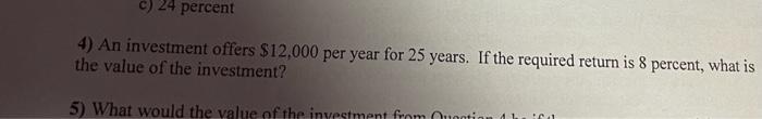 C 24 Percent 4 An Investment Offers 12 000 Per Year For 25 Years If The Required Return Is 8 Percent What Is The Va 1