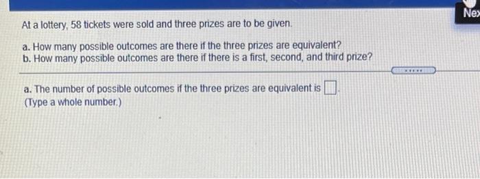 Nes At A Lottery 58 Tickets Were Sold And Three Prizes Are To Be Given A How Many Possible Outcomes Are There If The 1