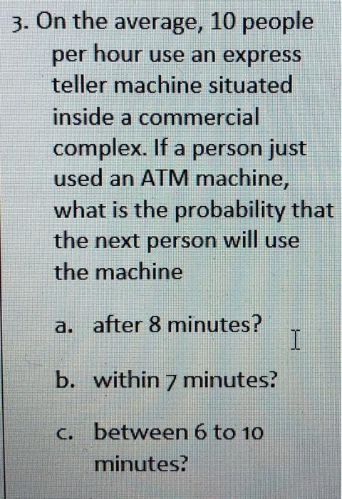 3 On The Average 10 People Per Hour Use An Express Teller Machine Situated Inside A Commercial Complex If A Person Ju 1