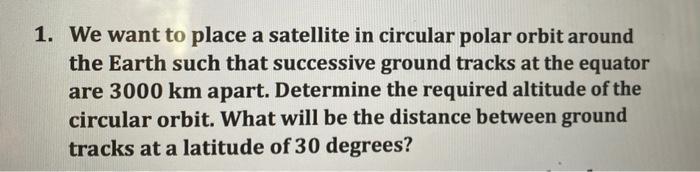 1 We Want To Place A Satellite In Circular Polar Orbit Around The Earth Such That Successive Ground Tracks At The Equat 1